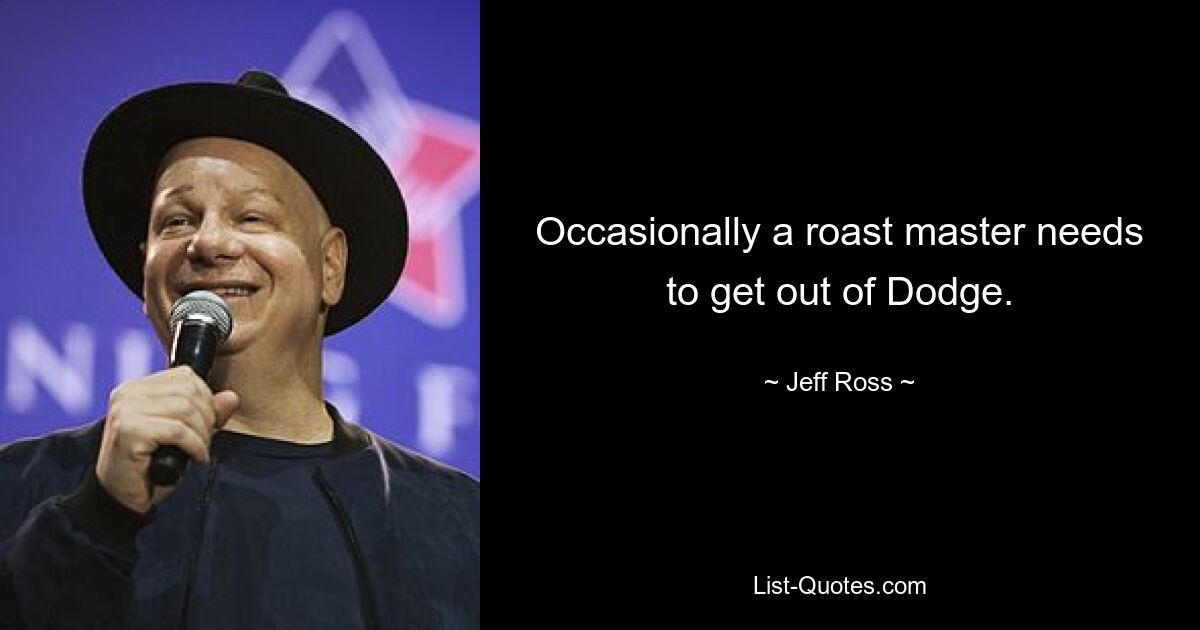 Occasionally a roast master needs to get out of Dodge. — © Jeff Ross