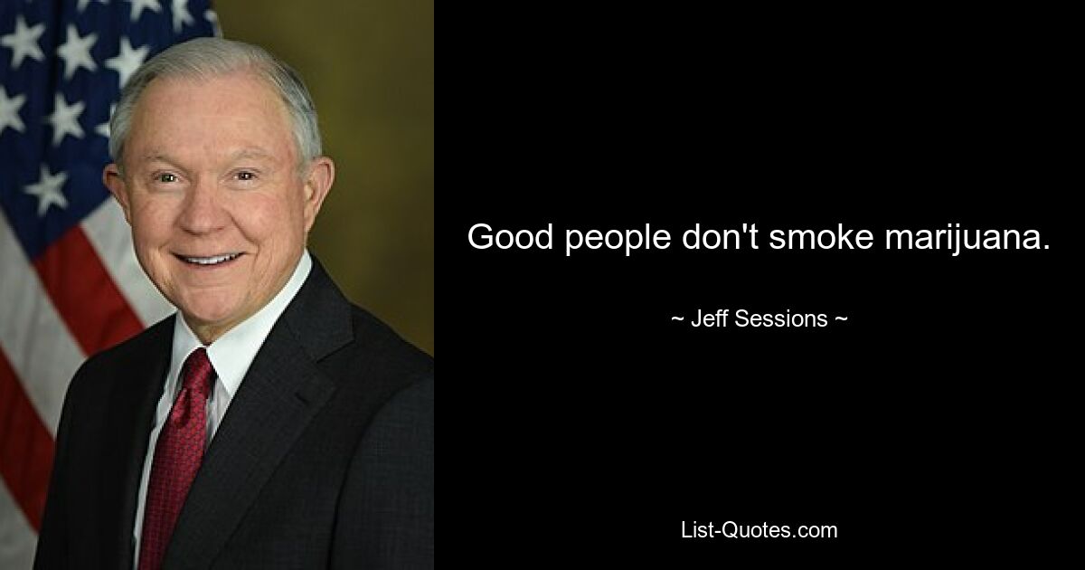 Good people don't smoke marijuana. — © Jeff Sessions