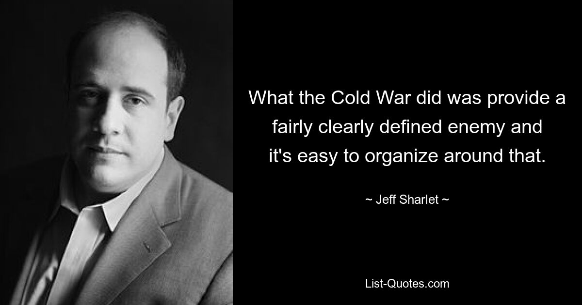 What the Cold War did was provide a fairly clearly defined enemy and it's easy to organize around that. — © Jeff Sharlet