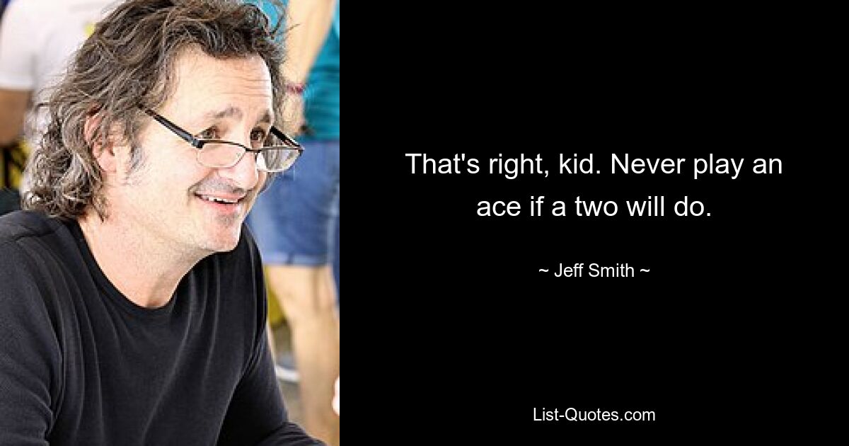 That's right, kid. Never play an ace if a two will do. — © Jeff Smith