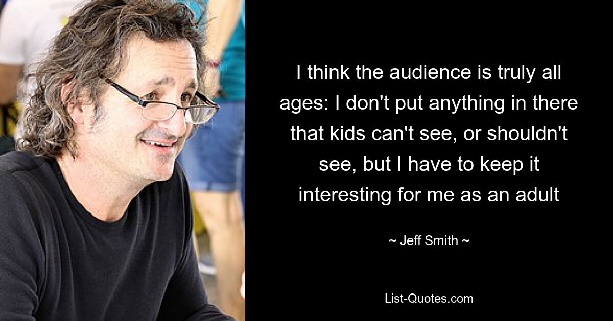 I think the audience is truly all ages: I don't put anything in there that kids can't see, or shouldn't see, but I have to keep it interesting for me as an adult — © Jeff Smith