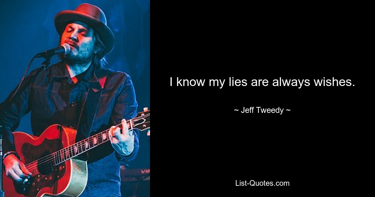 I know my lies are always wishes. — © Jeff Tweedy