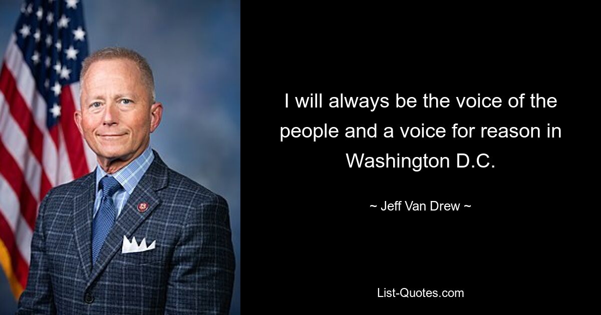 I will always be the voice of the people and a voice for reason in Washington D.C. — © Jeff Van Drew