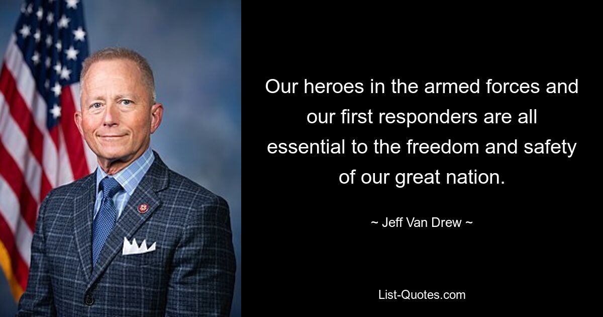 Our heroes in the armed forces and our first responders are all essential to the freedom and safety of our great nation. — © Jeff Van Drew