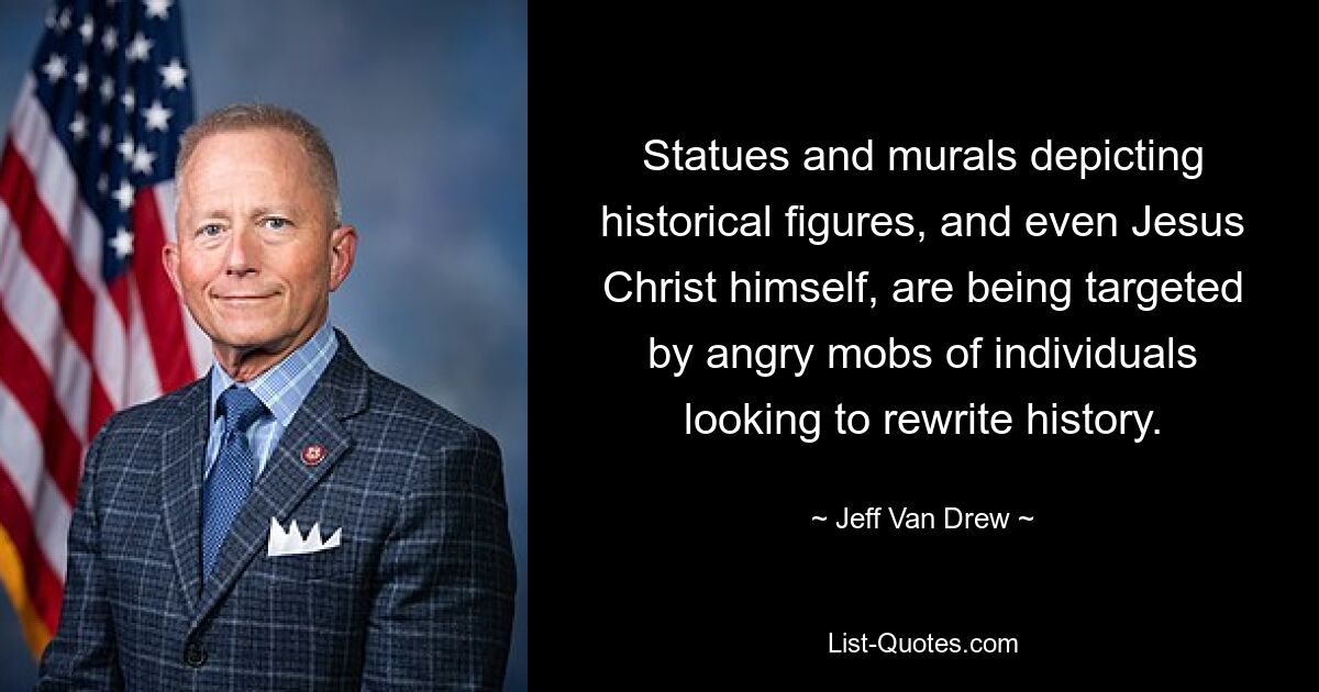 Statues and murals depicting historical figures, and even Jesus Christ himself, are being targeted by angry mobs of individuals looking to rewrite history. — © Jeff Van Drew