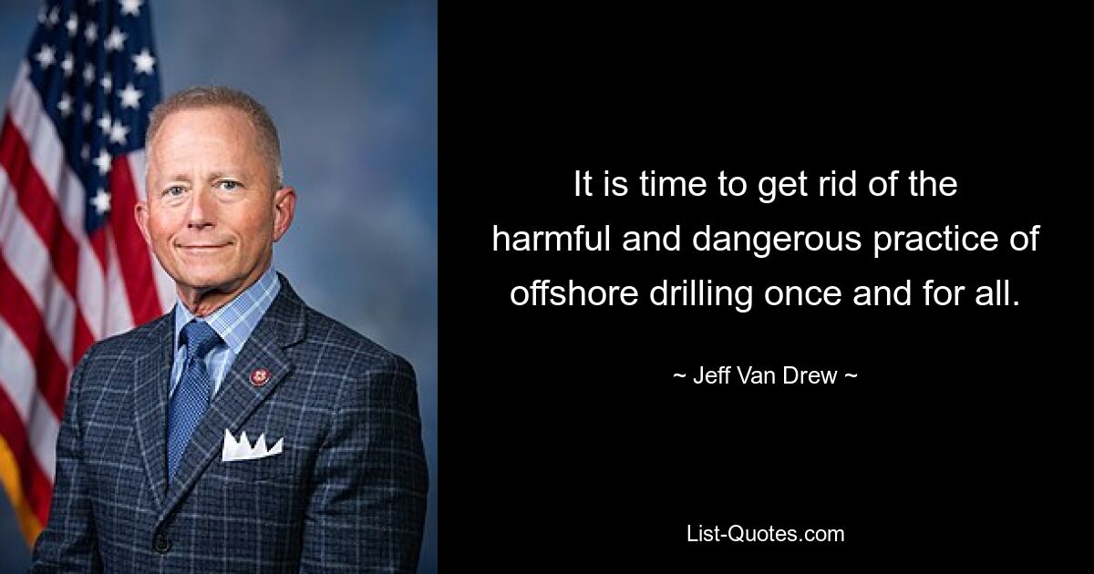 It is time to get rid of the harmful and dangerous practice of offshore drilling once and for all. — © Jeff Van Drew