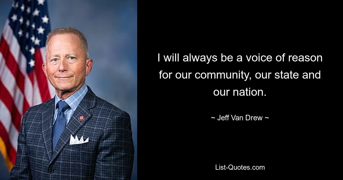 I will always be a voice of reason for our community, our state and our nation. — © Jeff Van Drew