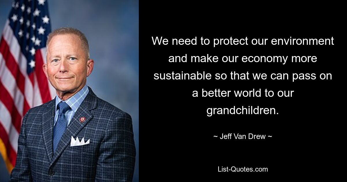 We need to protect our environment and make our economy more sustainable so that we can pass on a better world to our grandchildren. — © Jeff Van Drew