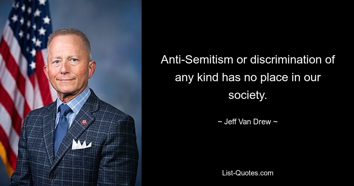 Anti-Semitism or discrimination of any kind has no place in our society. — © Jeff Van Drew