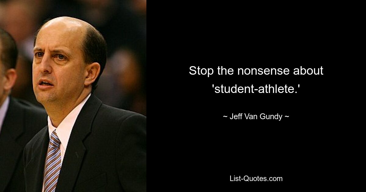 Stop the nonsense about 'student-athlete.' — © Jeff Van Gundy