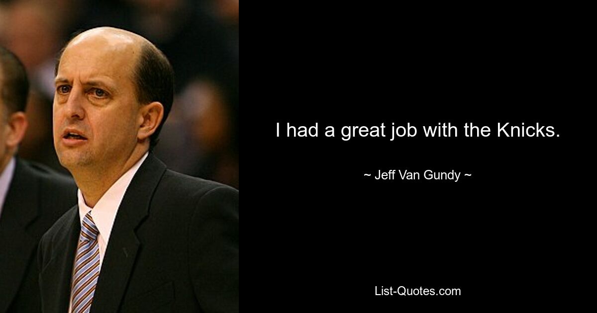 I had a great job with the Knicks. — © Jeff Van Gundy