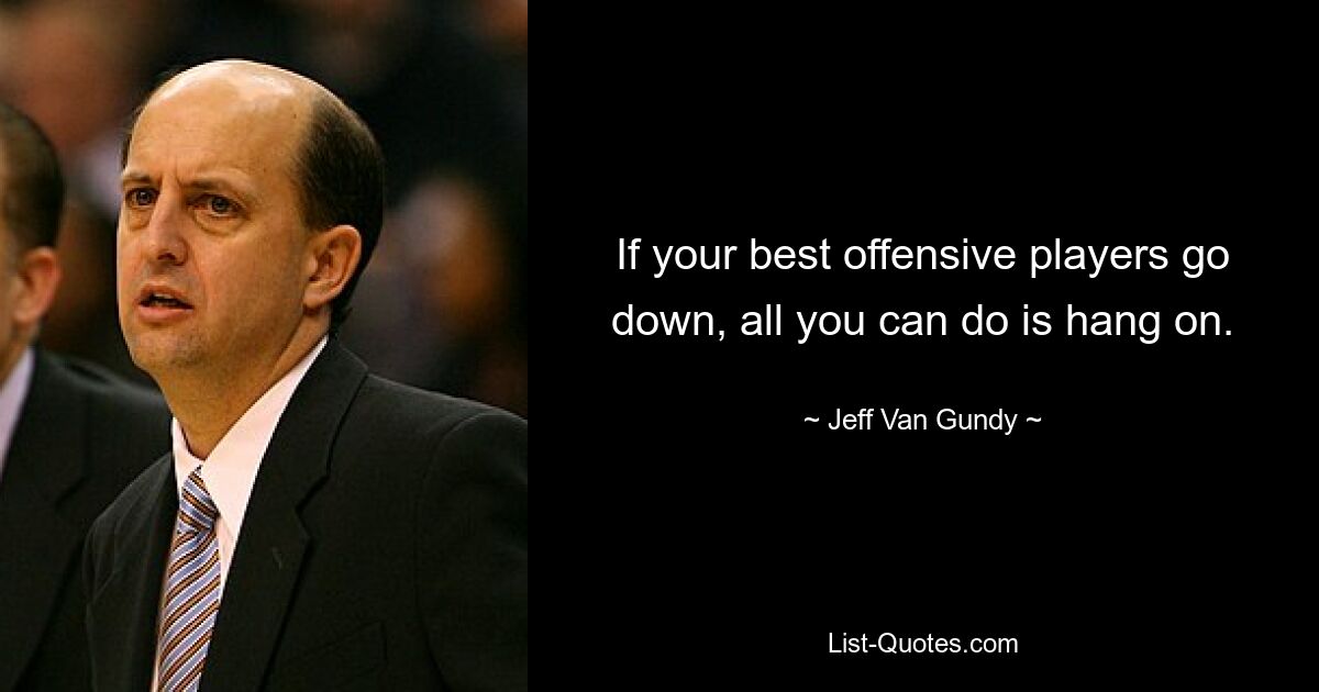 If your best offensive players go down, all you can do is hang on. — © Jeff Van Gundy