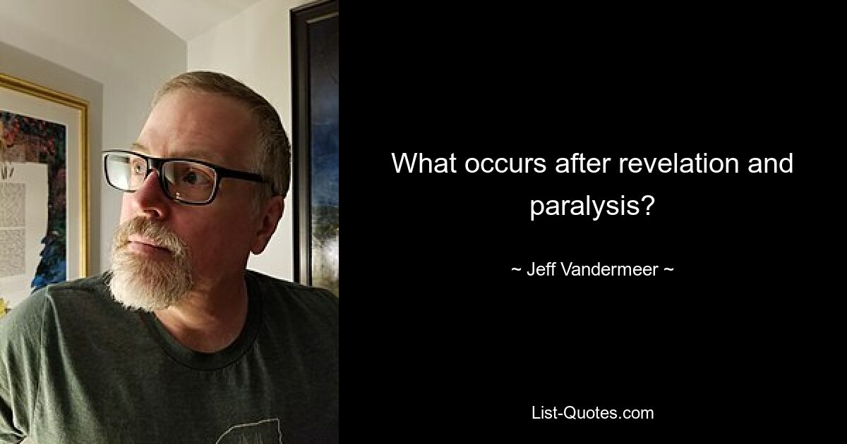 What occurs after revelation and paralysis? — © Jeff Vandermeer