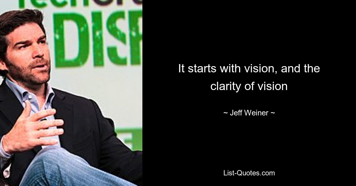 It starts with vision, and the clarity of vision — © Jeff Weiner