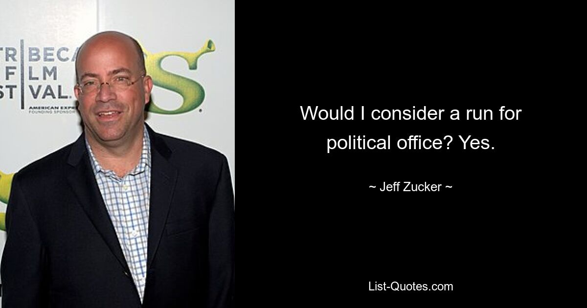 Would I consider a run for political office? Yes. — © Jeff Zucker