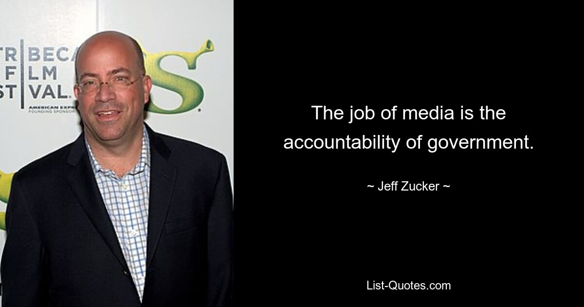 The job of media is the accountability of government. — © Jeff Zucker