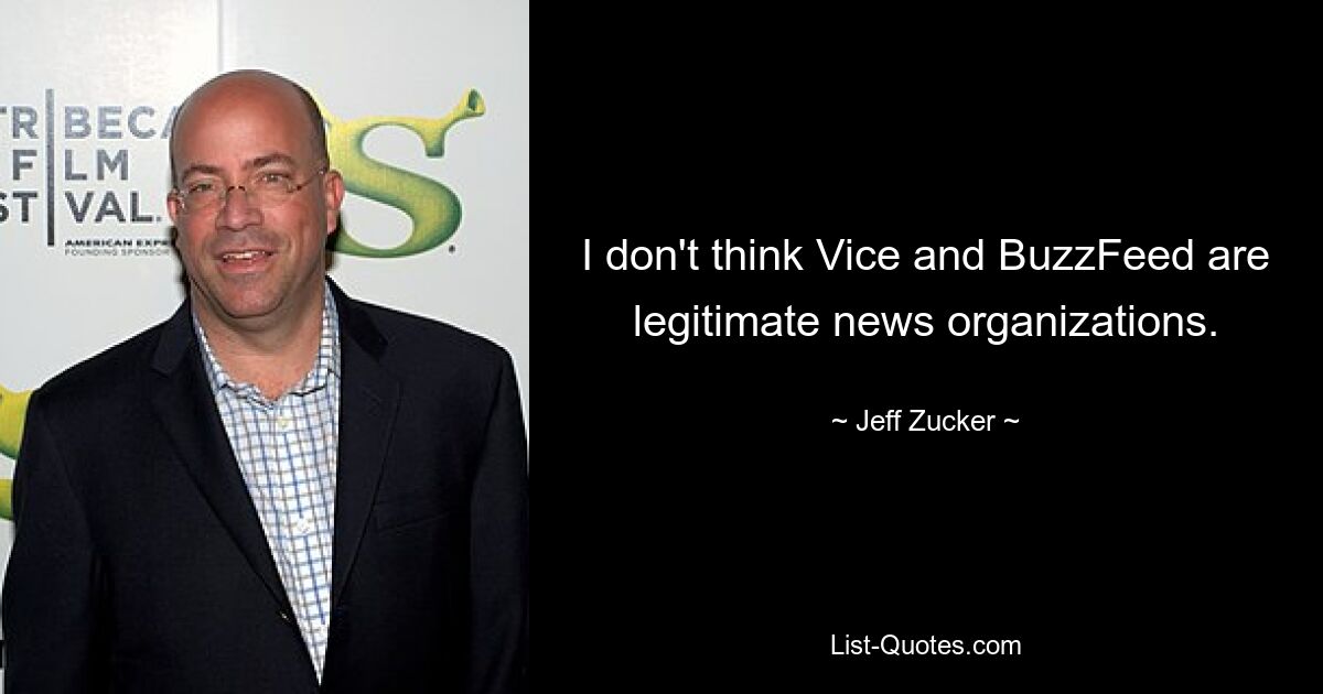 I don't think Vice and BuzzFeed are legitimate news organizations. — © Jeff Zucker