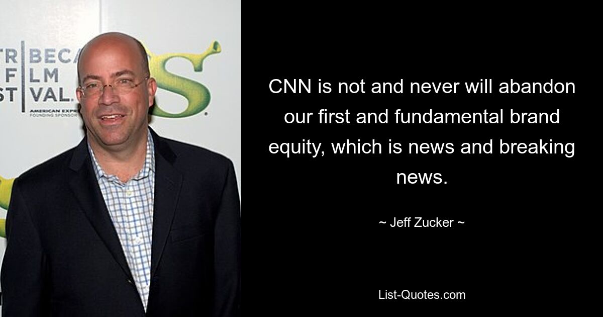 CNN is not and never will abandon our first and fundamental brand equity, which is news and breaking news. — © Jeff Zucker