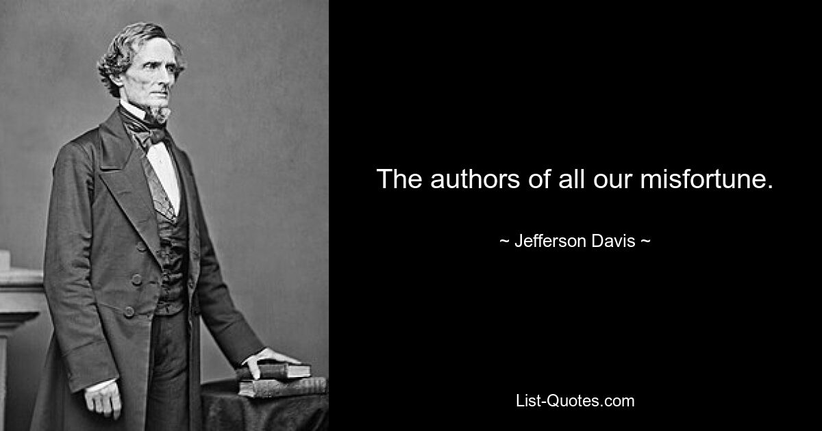 The authors of all our misfortune. — © Jefferson Davis