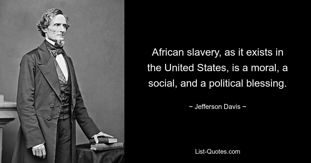 African slavery, as it exists in the United States, is a moral, a social, and a political blessing. — © Jefferson Davis