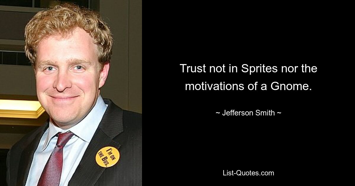 Trust not in Sprites nor the motivations of a Gnome. — © Jefferson Smith