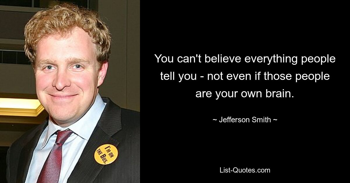 You can't believe everything people tell you - not even if those people are your own brain. — © Jefferson Smith