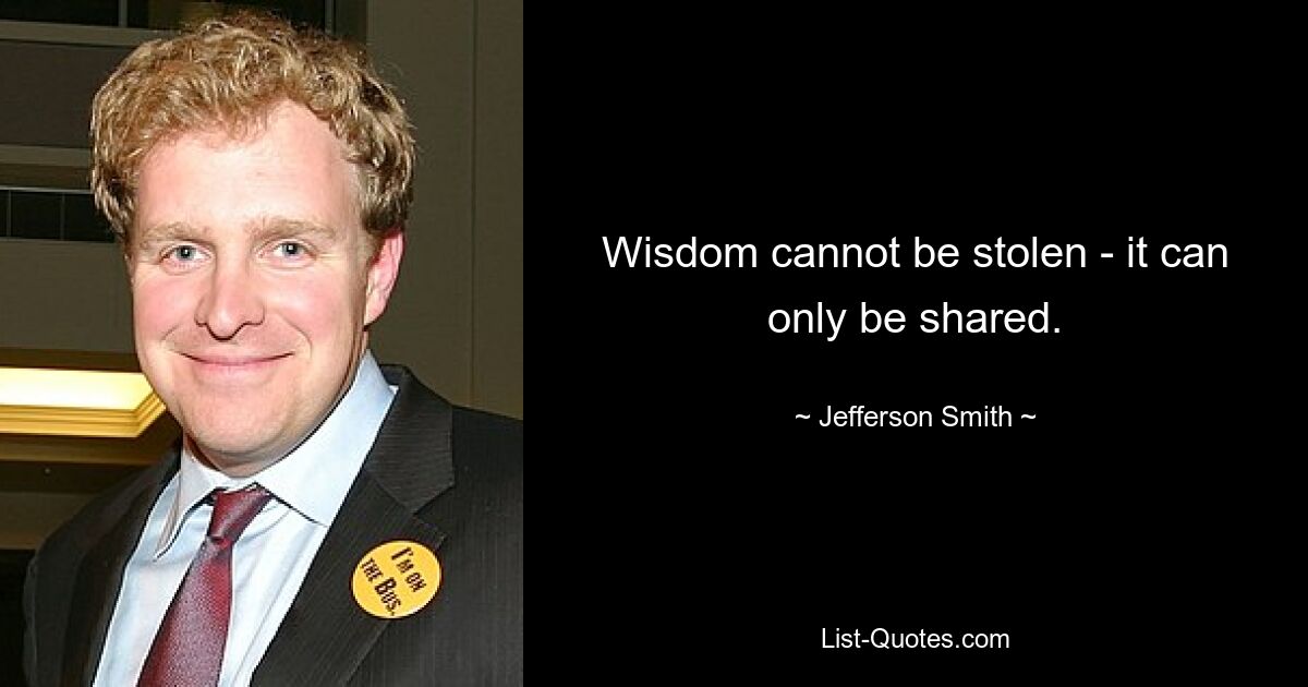 Wisdom cannot be stolen - it can only be shared. — © Jefferson Smith