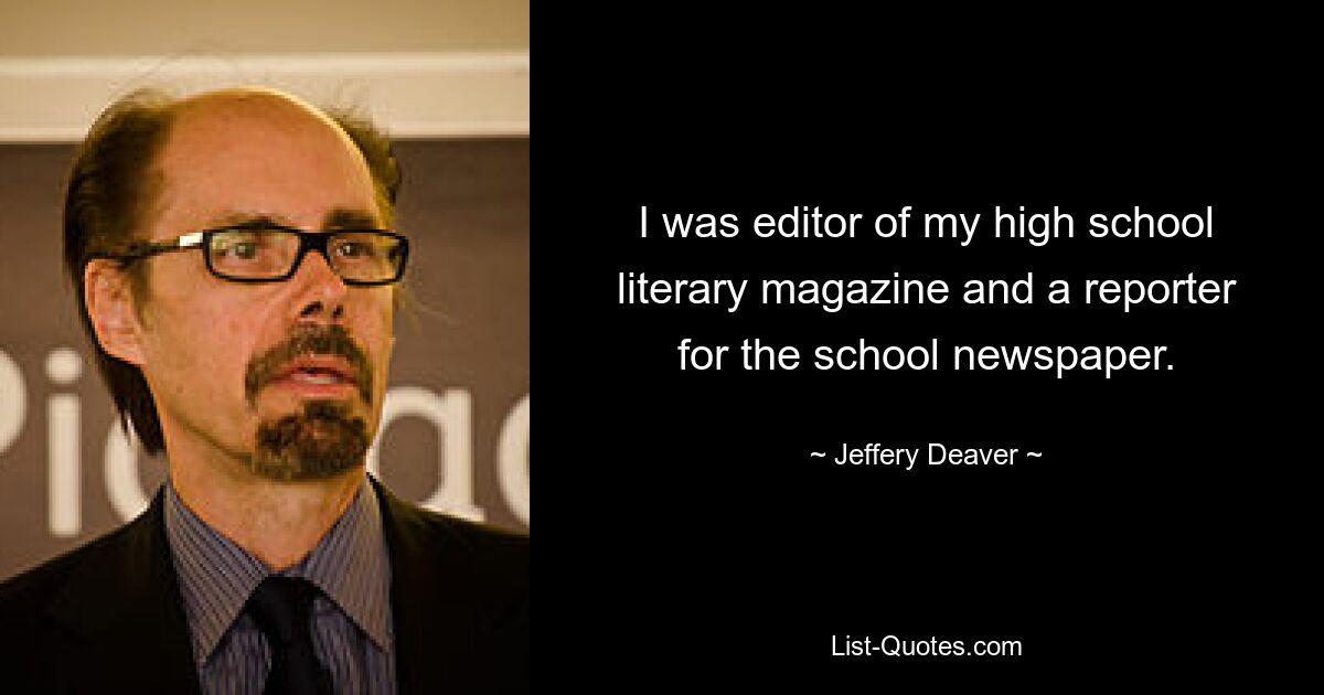 I was editor of my high school literary magazine and a reporter for the school newspaper. — © Jeffery Deaver