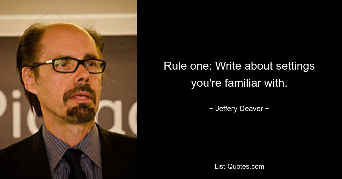 Rule one: Write about settings you're familiar with. — © Jeffery Deaver