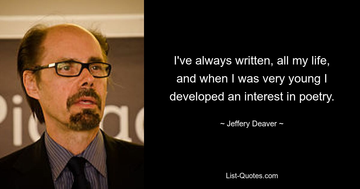 I've always written, all my life, and when I was very young I developed an interest in poetry. — © Jeffery Deaver