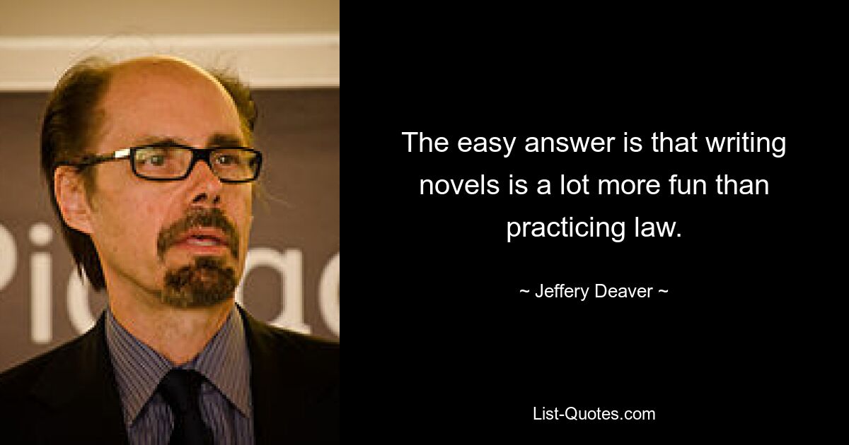 The easy answer is that writing novels is a lot more fun than practicing law. — © Jeffery Deaver