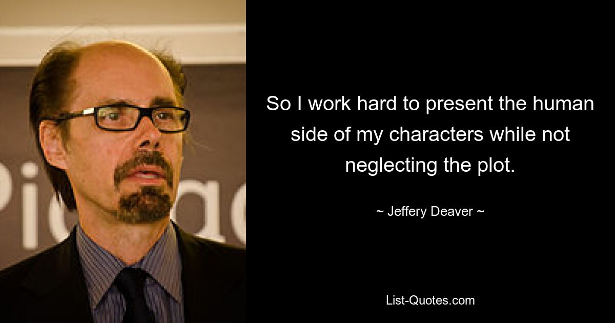 So I work hard to present the human side of my characters while not neglecting the plot. — © Jeffery Deaver