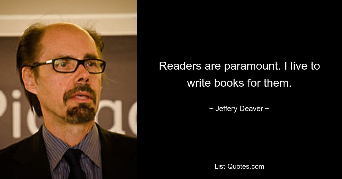 Readers are paramount. I live to write books for them. — © Jeffery Deaver