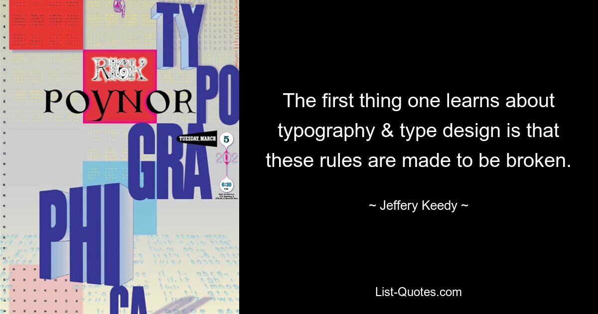 The first thing one learns about typography & type design is that these rules are made to be broken. — © Jeffery Keedy