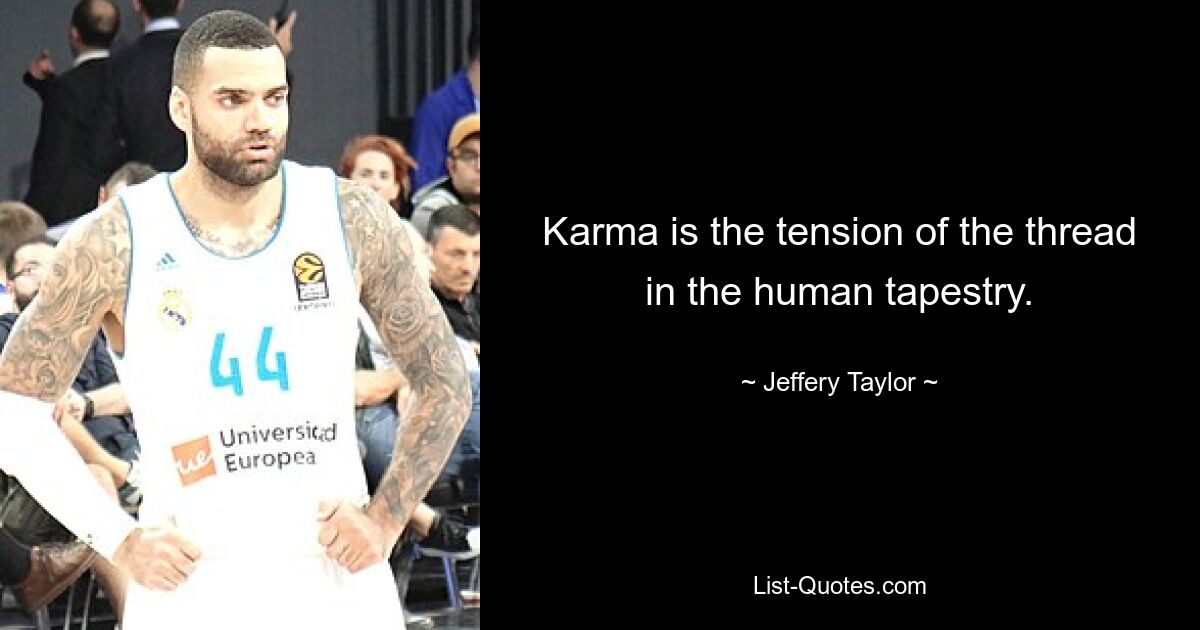 Karma is the tension of the thread in the human tapestry. — © Jeffery Taylor