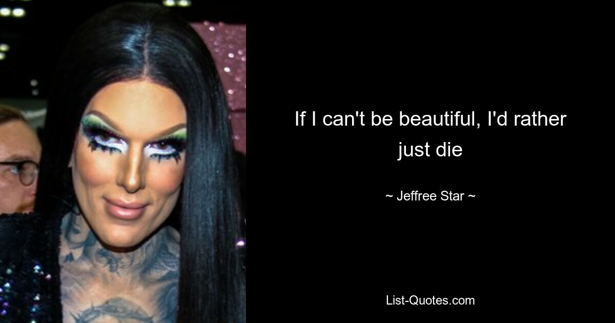 If I can't be beautiful, I'd rather just die — © Jeffree Star