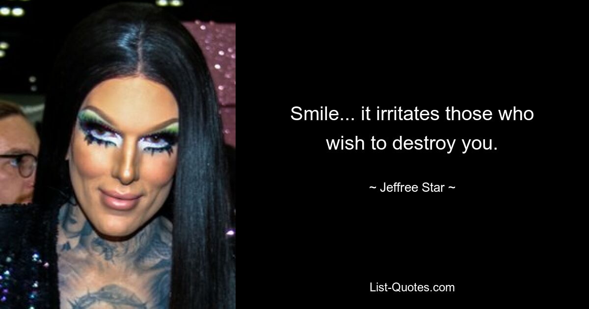 Smile... it irritates those who wish to destroy you. — © Jeffree Star