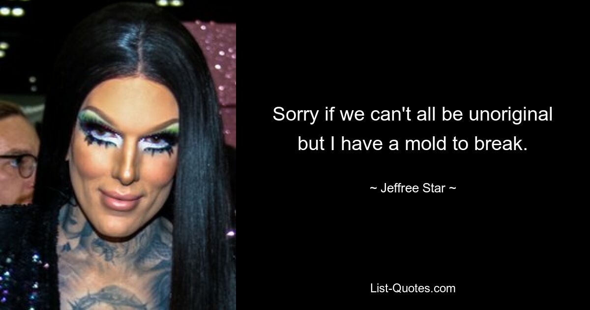 Sorry if we can't all be unoriginal but I have a mold to break. — © Jeffree Star