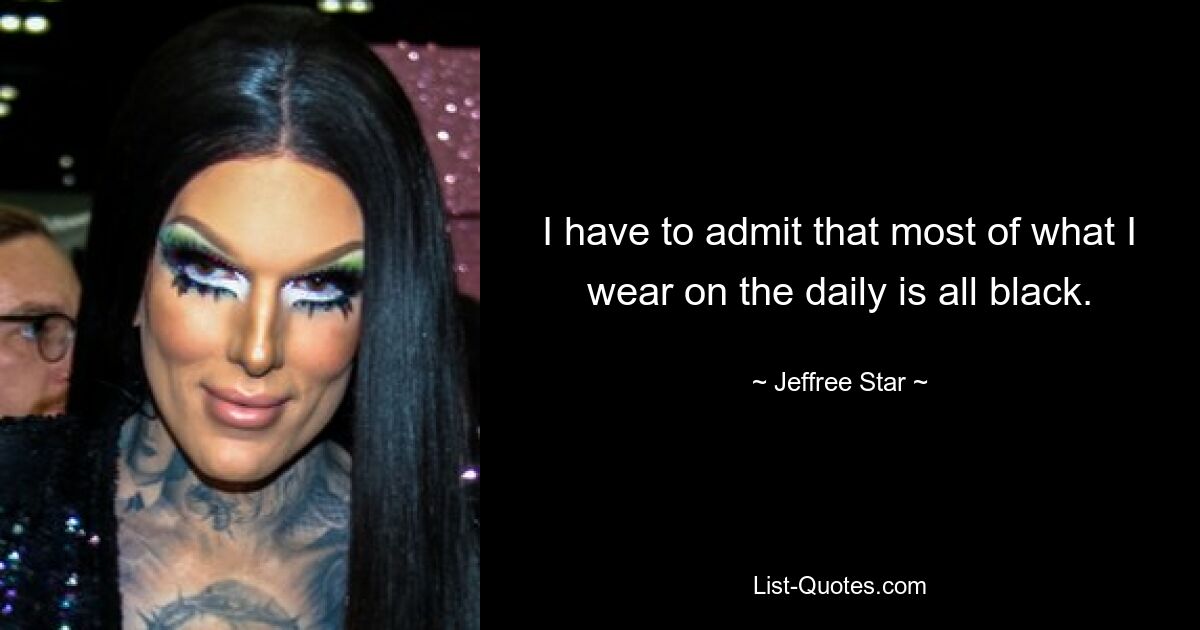 I have to admit that most of what I wear on the daily is all black. — © Jeffree Star