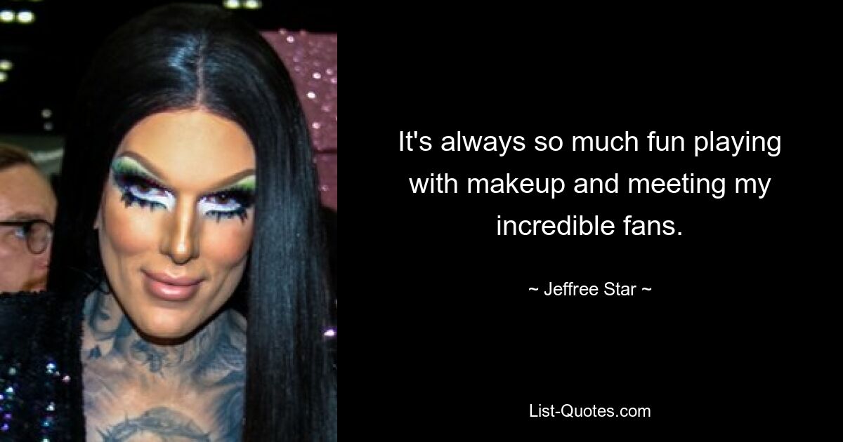 It's always so much fun playing with makeup and meeting my incredible fans. — © Jeffree Star