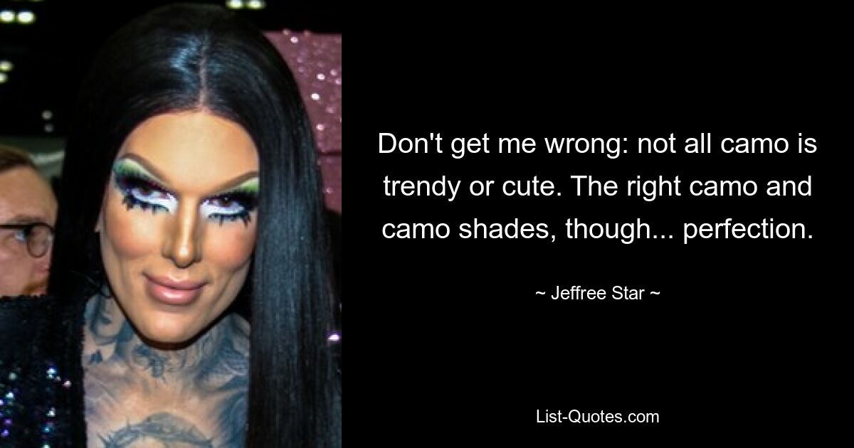 Don't get me wrong: not all camo is trendy or cute. The right camo and camo shades, though... perfection. — © Jeffree Star