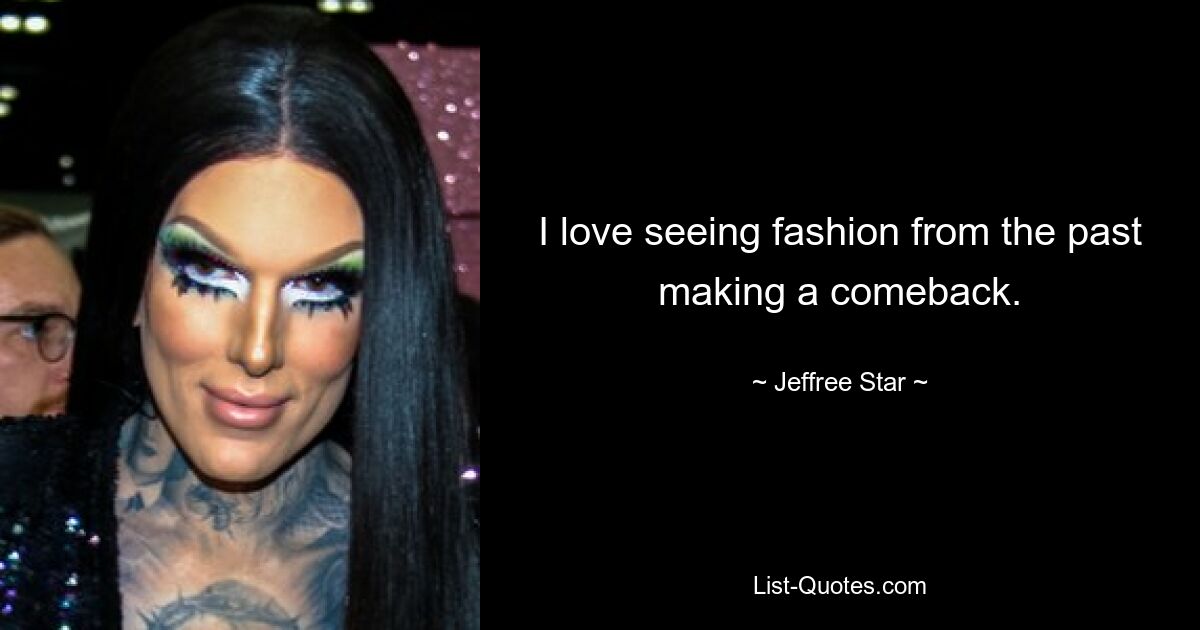 I love seeing fashion from the past making a comeback. — © Jeffree Star