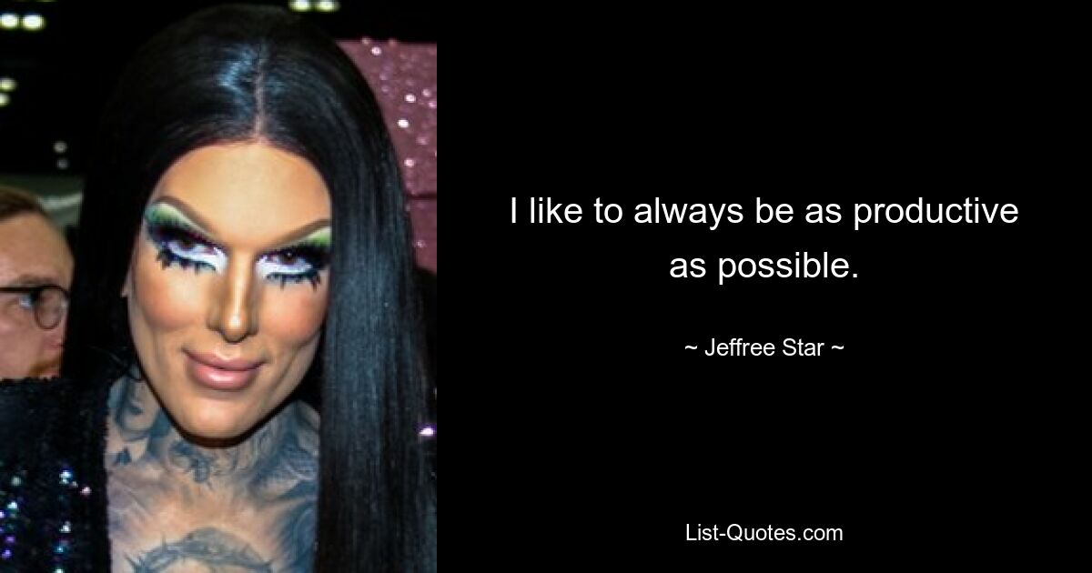 I like to always be as productive as possible. — © Jeffree Star