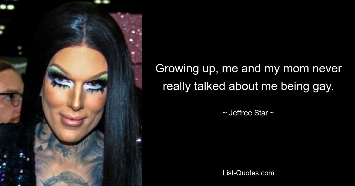 Growing up, me and my mom never really talked about me being gay. — © Jeffree Star