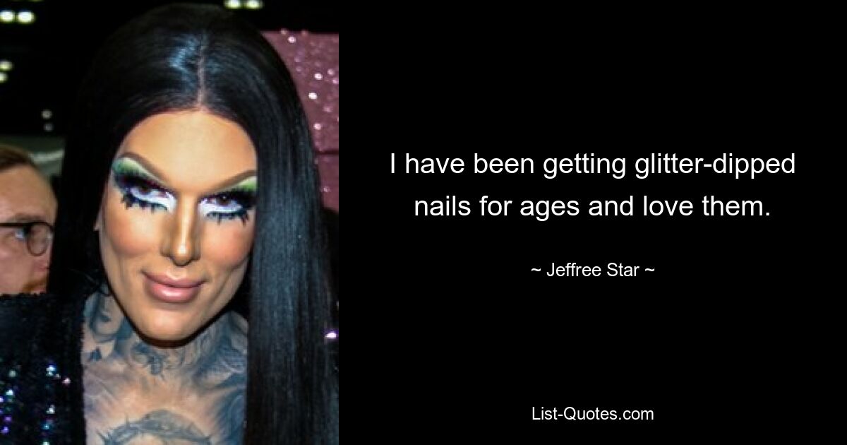 I have been getting glitter-dipped nails for ages and love them. — © Jeffree Star