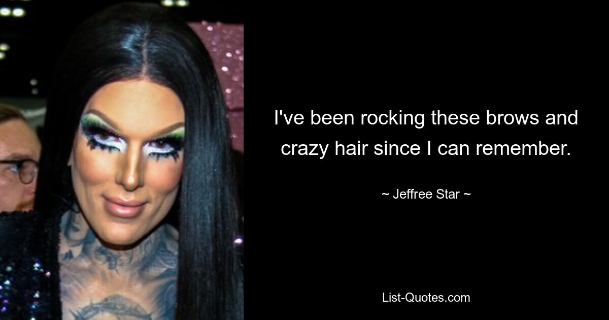 I've been rocking these brows and crazy hair since I can remember. — © Jeffree Star