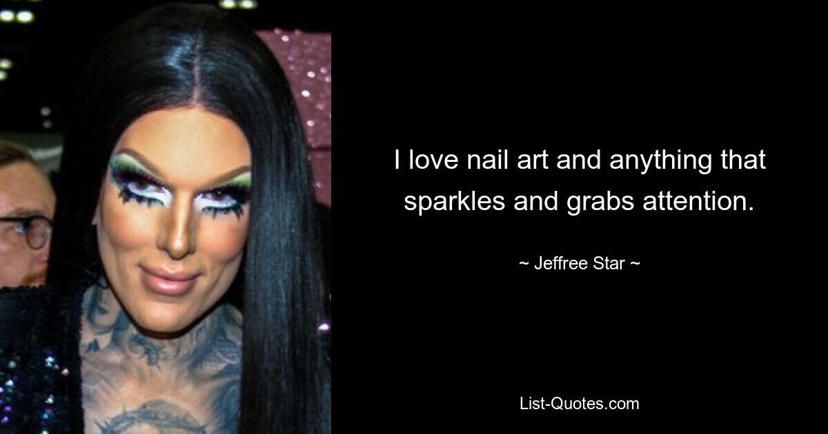 I love nail art and anything that sparkles and grabs attention. — © Jeffree Star