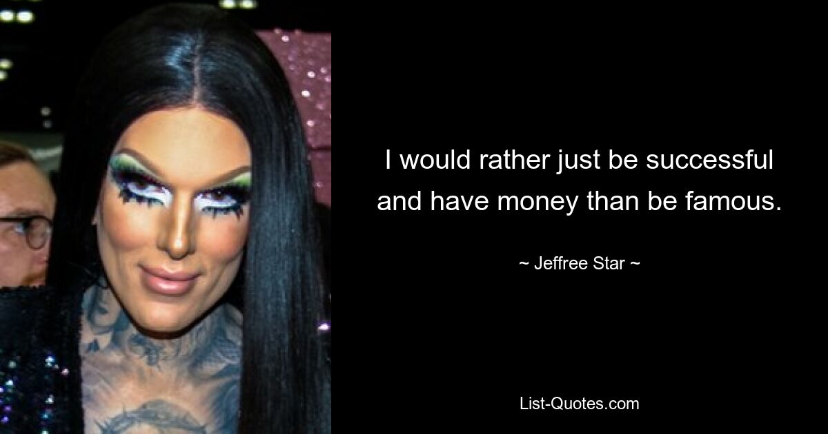 I would rather just be successful and have money than be famous. — © Jeffree Star