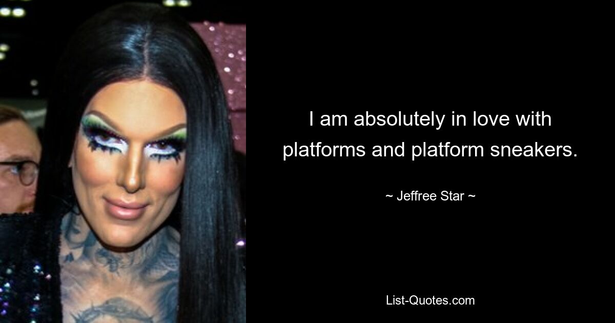 I am absolutely in love with platforms and platform sneakers. — © Jeffree Star