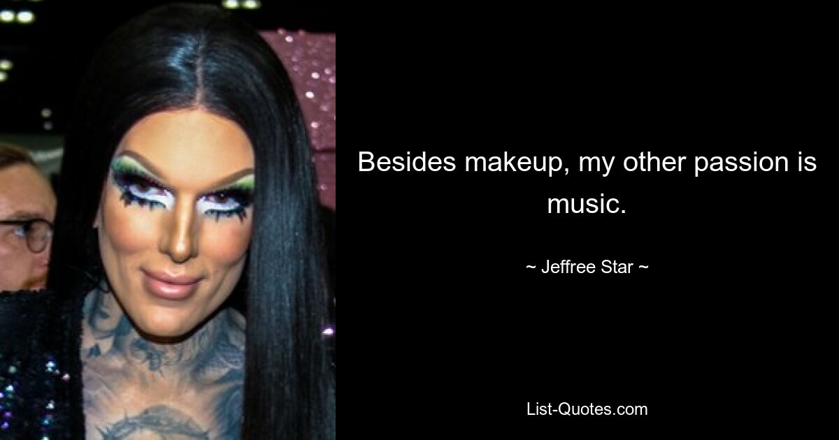 Besides makeup, my other passion is music. — © Jeffree Star